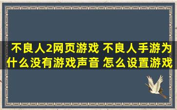 不良人2网页游戏 不良人手游为什么没有游戏声音 怎么设置游戏声音攻略